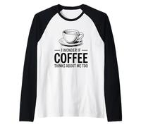 I Wonder If Coffee Thinks About Me Too Maglia con Maniche Raglan