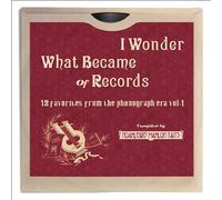 I Wonder What Became Of Records~12 Favorites From The Phonograph Era~Vol.1
