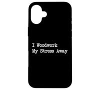 I Woodwork My Stress Away - Citazione divertente per la lavorazione del legno Custodia per iPhone 16 Plus