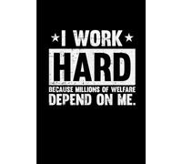 I Work Hard Because Millions On Welfare Funny: Funny Gift 6x9 Planner, Journal, Notebook, Composition Book, Diary for Women, Men, Teens, and Children