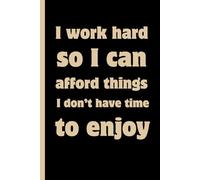 I work hard so I can afford things I don’t have time to enjoy: Funny Gift Notebook Journal - A Perfect Gift for Co-workers, Friends & Family | Lined Journal for Women & Men
