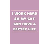 I Work Hard So My Cat Can Have a Better Life: A Sarcastic Lined Journal for Tired Humans Who Work While Their Cat Sleeps All Day