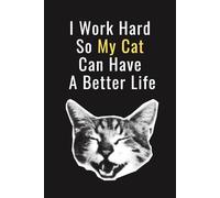 I Work Hard so My Cat can have a Better Life: Funny cat 6x9 Blank Lined Notebook for Cat Lovers , A hilarious gift for proud Cat Slaves & office cat people