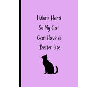 I Work Hard So My Cat Can Have a Better Life: Funny Cat Lover Journal | 120-Page Lined Notebook for Pet Owners