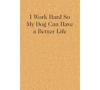 I Work Hard So My Dog Can Have a Better Life: Blank Lined Notebook with Funny Quote On Cover for Parents, Coworkers,Workplace, Office, Teammates, School, Friends (Size 6"x9")