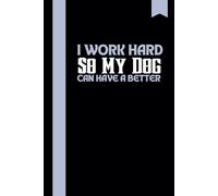 I Work Hard So My Dog Can Have a Better Life, Gag Gift Lined Notebook, Writing Notes for Dog Lovers, Owners, and Pet Parents: | Sarcastic Saying on Cover for Men and Women