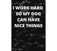 I Work Hard So My Dog Can Have Nice Things: Funny Humour Lined Notebook | 120 Pages | For Boss, Employees, Coworkers and Friends - Sarcastic Saying on Cover For Men and Women