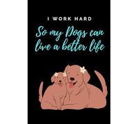 I Work Hard So My Dogs Can Live a Better Life- Journal, Notebook for Dog Lovers