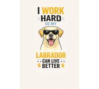 I Work Hard So My Labrador Can Live Better: Funny Labrador Retriever Notebook for Dog Lovers: Cute & Funny Labrador Journal