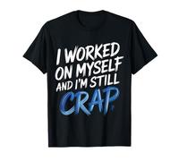 I Worked On Myself And I'm Still Crap - Maglietta