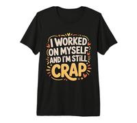 I Worked On Myself And I'm Still Crap - Maglietta Premium