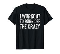 I Workout To Burn off The Crazy Fitness Graphic Maglietta
