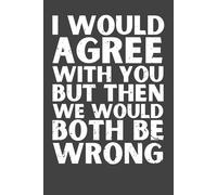 I Would Agree With You But Then We Would Both Be Wrong - Funny Notebook, 120 Pages, 6x9 Lined Journal, Humor Gift for Coworkers, Employees & Friends