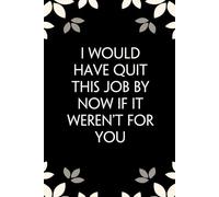 I Would Have Quit This Job By Now If It Weren't for You: Notebook with Funny Saying On Cover for Friends, School, Family, Office, New Jobs, Secret Santa, Birthday, Staff Manager (6x9 inches)