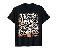 I Would Love If You Were Coffee Caffeine Jokes |- Maglietta