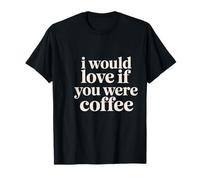 I Would Love If You Were Coffee Scherzi sulla Caffeina |- Maglietta