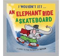 I Wouldn’t Let an Elephant Ride a Skateboard: A guide to the physics of motion