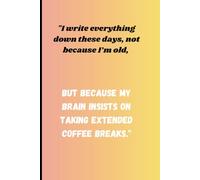 "I write everything down these days, not because I’m old, but because my brain insists on taking extended coffee breaks."