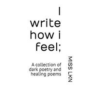 I write how i feel: A collection of dark poetry and healing poems