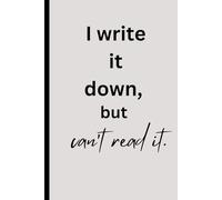 I write it down, but can’t read it.: A Funny Gift Notebook Journal for students, Doctors, Family and friends.