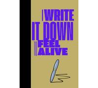 I Write It Down To Feel Alive: Because Every Word Brings You Closer to Yourself