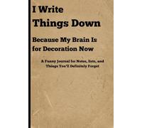 I Write Things Down Because My Brain Is for Decoration Now: A Funny Journal for Notes, Lists, and Things You’ll Definitely Forget