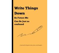 I Write Things Down So Future Me Can Be Just as Confused: A journal for forgotten ideas, plans, and thoughts