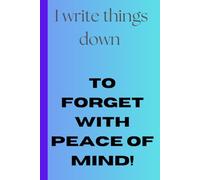 I Write Things Down to Forget with Peace of Mind!: Funny Gift Notebook for Self-use, Friends, and Family