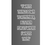 "I write things down to remember, but then forget where I wrote them."
