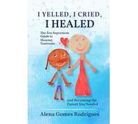 I Yelled, I Cried, I Healed: The Zen Supermom Guide to Mommy Tantrums and Becoming the Parent You Needed