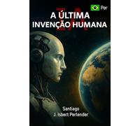 IA: “A ÚLTIMA INVENÇÃO HUMANA”: Como podemos salvar ou perder tudo