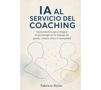 IA al servicio del coaching: Guía practica para integrar la tecnología en tu trabajo sin perder criterio, ética ni humanidad