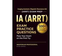IA (ARRT) Exam Prep Question Bank | Imaging Assistant, Magnetic Resonance: 100+ Practice Questions with Answers & Rationales - Updated 2026 Edition