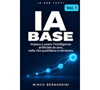 IA Base: Impara a usare l’intelligenza artificiale da zero, nella vita quotidiana e nel lavoro