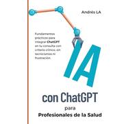 IA con ChatGPT para profesionales de la salud: Fundamentos prácticos para integrar la Inteligencia Artificial de ChatGPT en tu consulta con criterio clínico, sin tecnicismos ni frustración.
