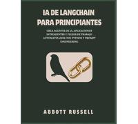 IA DE LANGCHAIN PARA PRINCIPIANTES: CREA AGENTES DE IA, APLICACIONES INTELIGENTES Y FLUJOS DE TRABAJO AUTOMATIZADOS CON PYTHON Y PROMPT ENGINEERING