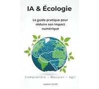 IA & Écologie : Le Guide Pratique pour Réduire Son Impact Numérique: Comprendre, choisir et agir pour une utilisation plus responsable de l’intelligence artificielle