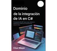 IA en C# DOMINIO DE LA INTEGRACIÓN: 75 proyectos ML.NET para crear, entrenar e implementar modelos de IA prácticos con carga de datos