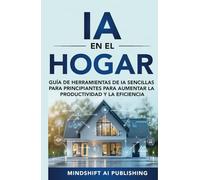 IA en el Hogar: Herramientas de IA Simples para Principiantes para Aumentar la Productividad y la Eficiencia: Guía (Programación, Gestión del Tiempo, ... Desarrollo Personal, Hogar Inteligente)