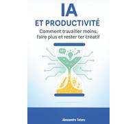 IA et Productivité: Comment travailler moins, faire plus et rester créatif