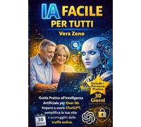 IA FACILE PER TUTTI: Guida Pratica all'Intelligenza Artificiale per Over 50: Impara a usare ChatGPT, semplifica la tua vita e proteggiti dalle truffe ... Pratico di 30 Giorni. (Edizione 2026)