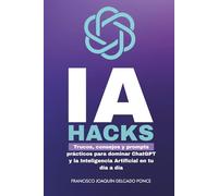 IA Hacks: Trucos, consejos y prompts prácticos para dominar ChatGPT y la Inteligencia Artificial en tu día a día