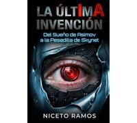 IA: La Última Invención: Del sueño de Asimov a la pesadilla de Skynet