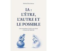 IA : l'Etre, l'Autre et le Possible: Une invitation à relire nos choix à l'aune de l'altérité