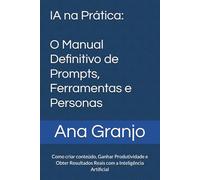 IA na Prática: O Manual Definitivo de Prompts, Ferramentas e Personas: Como criar conteúdo, Ganhar Produtividade e Obter Resultados Reais com a Inteligência Artificial