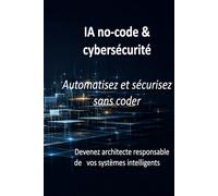 IA no-code & cybersécurité: Comprendre, construire et protéger ses projets sans programmer
