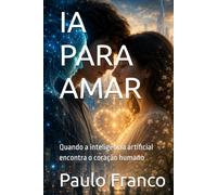 IA PARA AMAR: Quando a inteligência artificial encontra o coração humano