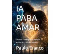 IA PARA AMAR: Quando a inteligência artificial encontra o coração humano
