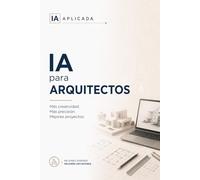 IA para arquitectos: Diseña, presenta y documenta más rápido: concepto, render, viabilidad, memorias y normativa con inteligencia artificial