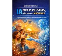 IA PARA AS PESSOAS, NÃO PARA AS MÁQUINAS: Como a Inteligência Artificial pode melhorar a sua vida.